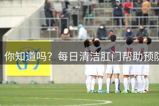 你知道吗？每日清洁肛门帮助预防多种健康问题