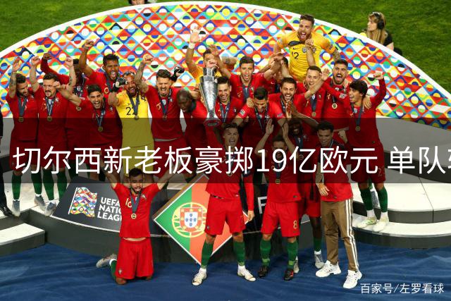 切尔西新老板豪掷19亿欧元 单队转会费超德甲半数总和