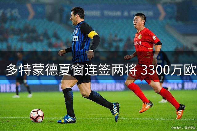 多特蒙德夏窗连签两将 3300万欧元锁定科隆锋霸