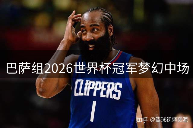 巴萨组2026世界杯冠军梦幻中场 15王牌角逐首发11人