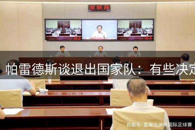 帕雷德斯谈退出国家队：有些决定需要冷静，不确定是否会留队