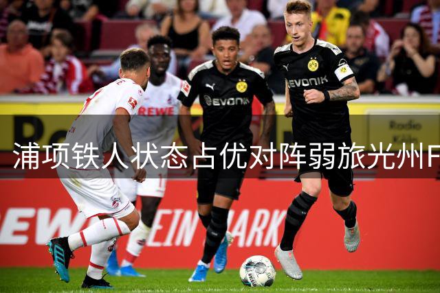浦项铁人状态占优对阵弱旅光州FC