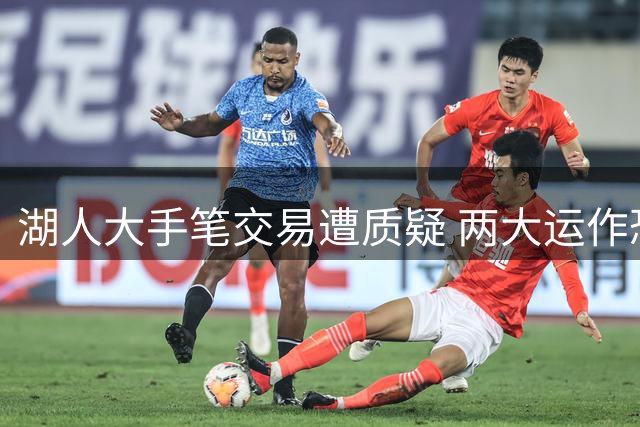 湖人大手笔交易遭质疑 两大运作恐影响未来布局