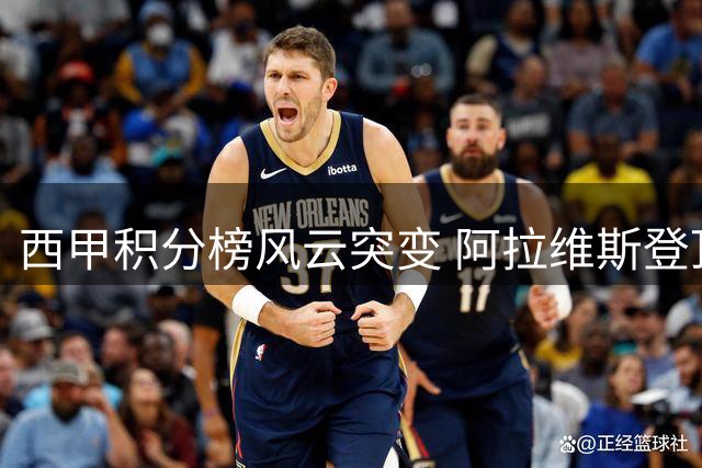 西甲积分榜风云突变 阿拉维斯登顶榜首