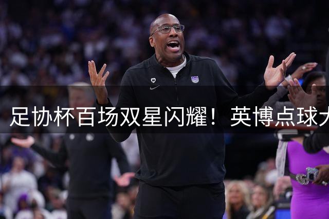 足协杯百场双星闪耀！英博点球大战晋级埋下体能隐患
