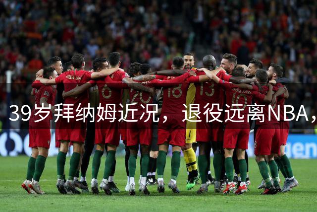 39岁拜纳姆近况，退役远离NBA，满头白发，财富自由也发福了